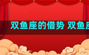 双鱼座的借势 双鱼座怂